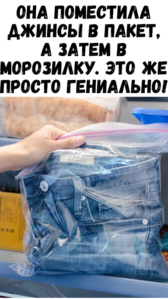 ОНА ПОМЕСТИЛА ДЖИНСЫ В ПАКЕТ, А ЗАТЕМ В МОРОЗИЛКУ. ЭТО ЖЕ ПРОСТО ГЕНИАЛЬНО!