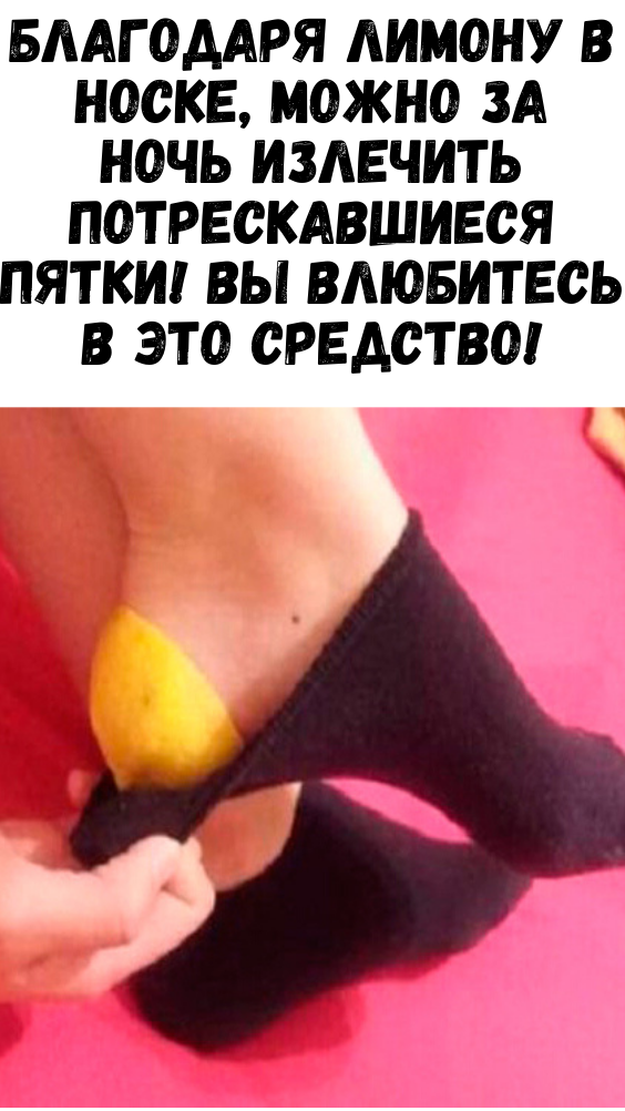 Благодаря лимону в носке, можно за ночь излечить потрескавшиеся пятки! Вы влюбитесь в это средство!