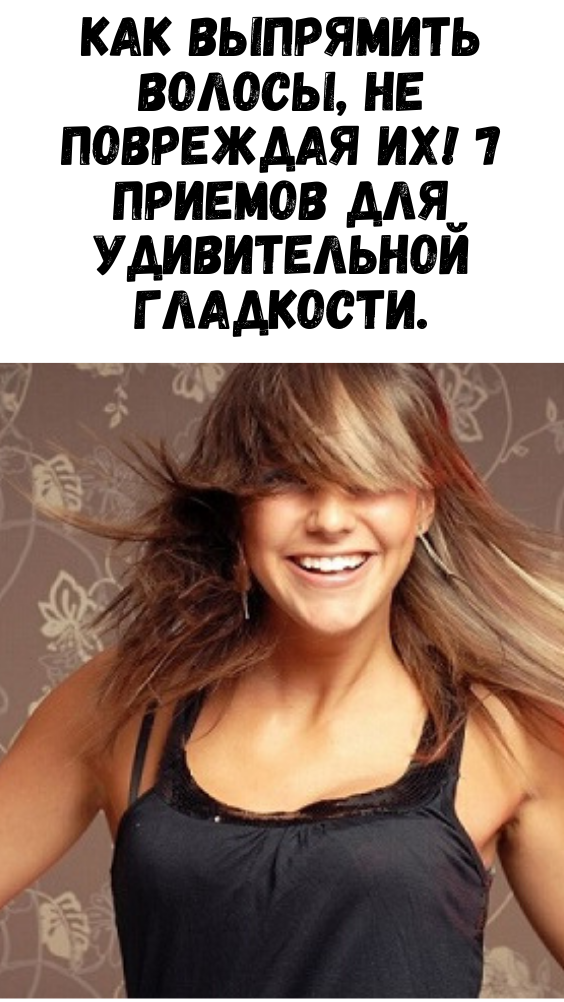 Как выпрямить волосы, не повреждая их! 7 приемов для удивительной гладкости.
