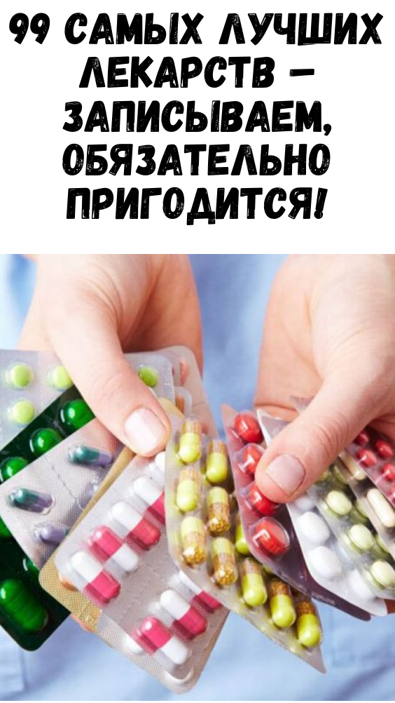 99 САМЫХ ЛУЧШИХ ЛЕКАРСТВ – ЗАПИСЫВАЕМ, ОБЯЗАТЕЛЬНО ПРИГОДИТСЯ!