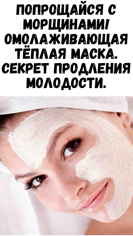 Попрощайся с морщинами! Омолаживающая тёплая маска. Секрет продления молодости.