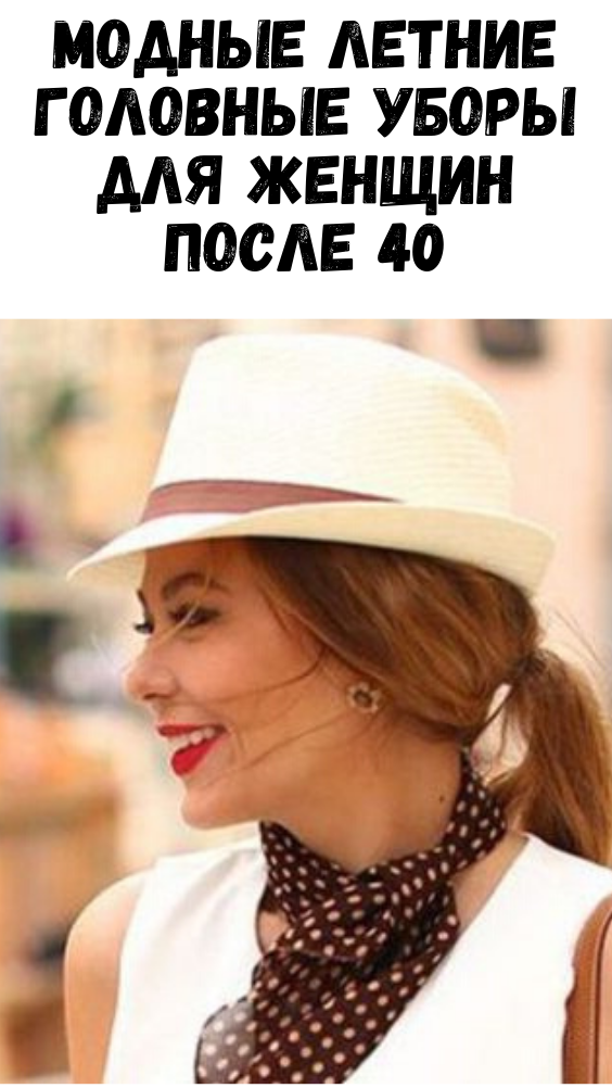 МОДНЫЕ ЛЕТНИЕ ГОЛОВНЫЕ УБОРЫ ДЛЯ ЖЕНЩИН ПОСЛЕ 40