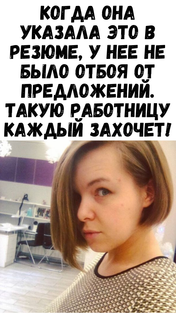 КОГДА ОНА УКАЗАЛА ЭТО В РЕЗЮМЕ, У НЕЕ НЕ БЫЛО ОТБОЯ ОТ ПРЕДЛОЖЕНИЙ. ТАКУЮ РАБОТНИЦУ КАЖДЫЙ ЗАХОЧЕТ!