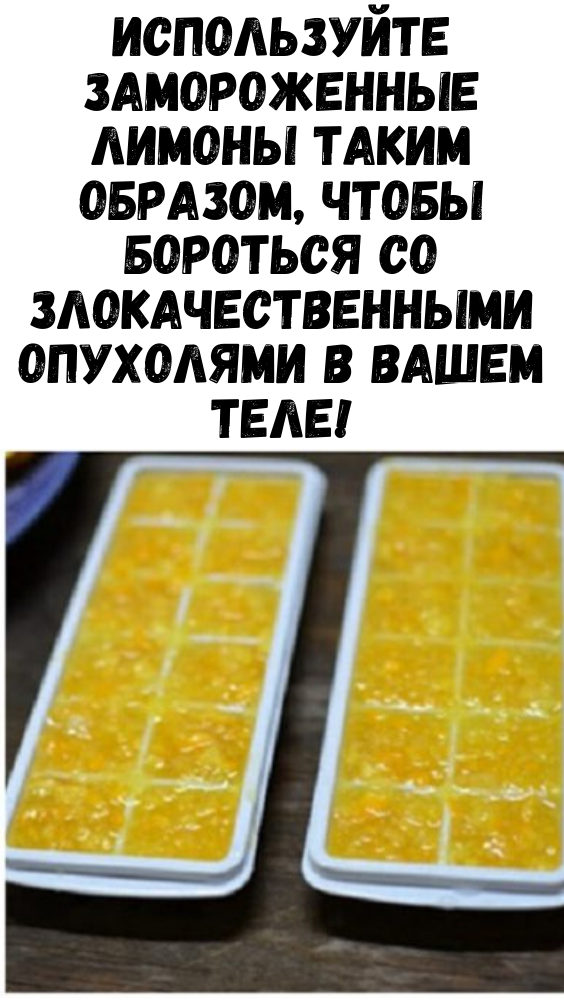 Используйте замороженные лимоны таким образом, чтобы бороться со злокачественными опухолями в вашем теле!