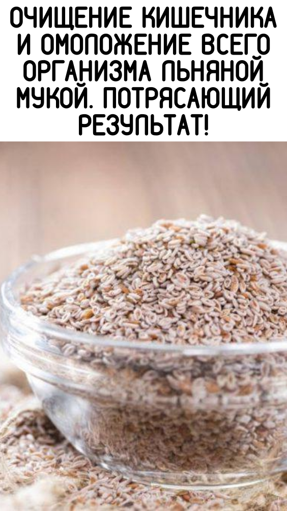 Очищение кишечника и омоложение всего организма льняной мукой. Потрясающий результат!