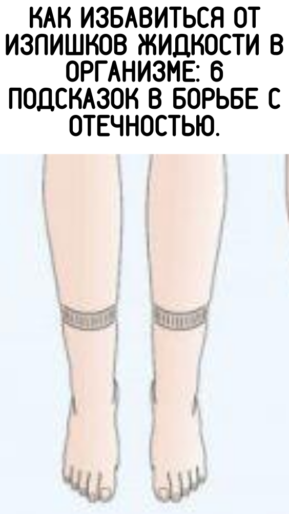 КАК ИЗБАВИТЬСЯ ОТ ИЗЛИШКОВ ЖИДКОСТИ В ОРГАНИЗМЕ: 6 ПОДСКАЗОК В БОРЬБЕ С ОТЕЧНОСТЬЮ