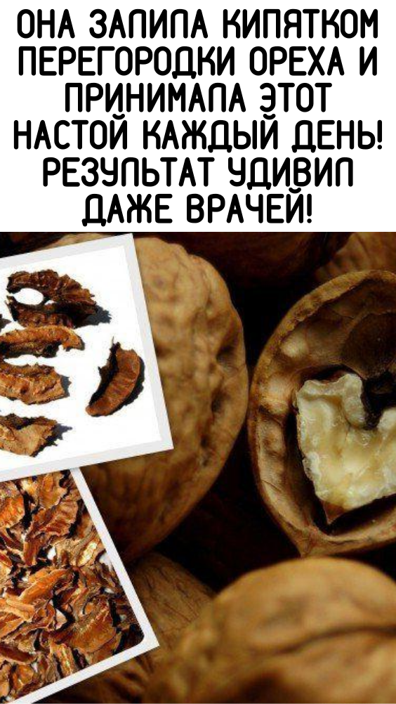 Она залила кипятком перегородки ореха и принимала этот настой каждый день! Результат удивил даже врачей!