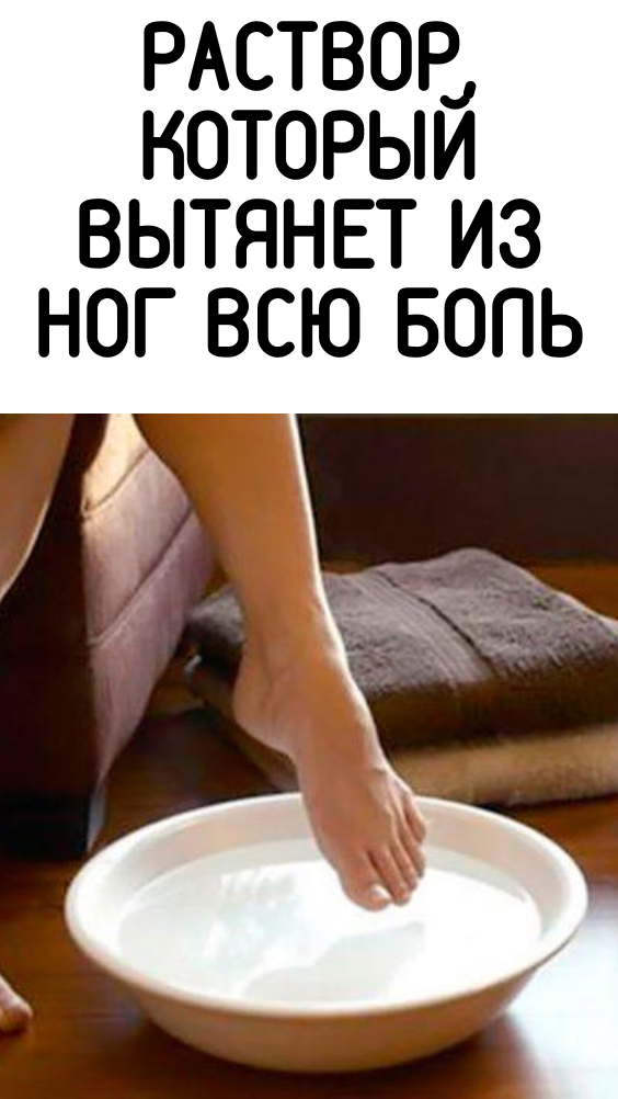 РАСТВОР, КОТОРЫЙ ВЫТЯНЕТ ИЗ НОГ ВСЮ БОЛЬ