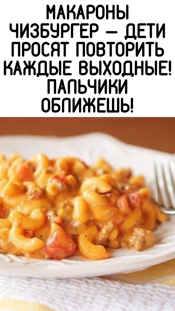 Макароны чизбургер — дети просят повторить каждые выходные! Пальчики оближешь!