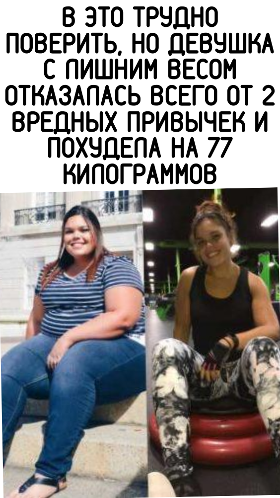 В это трудно поверить, но девушка с лишним весом отказалась всего от 2 вредных привычек и похудела на 77 килограммов