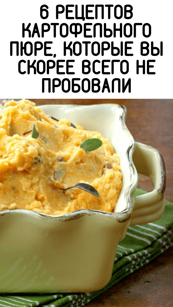 6 РЕЦЕПТОВ КАРТОФЕЛЬНОГО ПЮРЕ, КОТОРЫЕ ВЫ СКОРЕЕ ВСЕГО НЕ ПРОБОВАЛИ