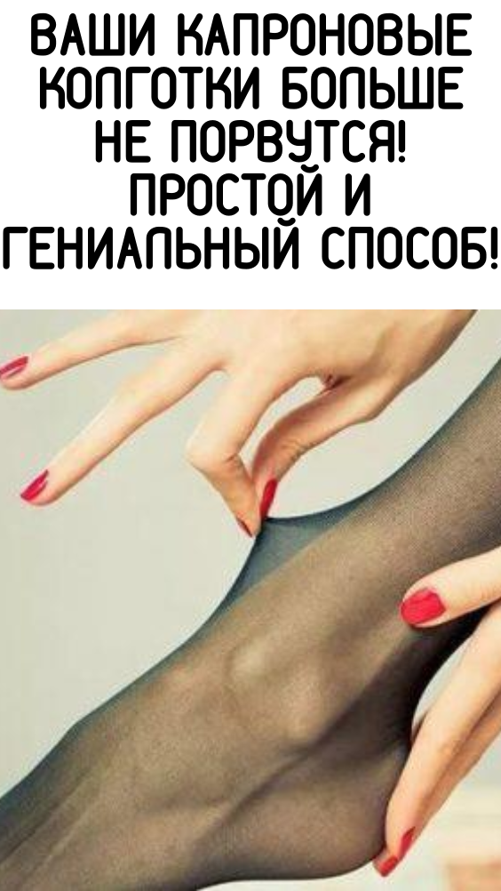 Ваши капроновые колготки больше не порвутся! простой и гениальный способ!