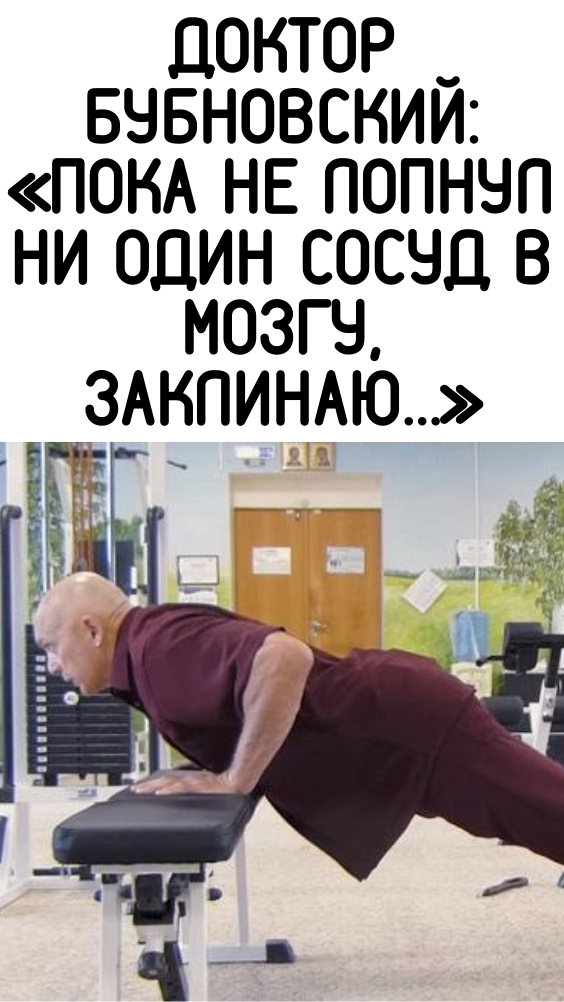 ДОКТОР БУБНОВСКИЙ: «ПОКА НЕ ЛОПНУЛ НИ ОДИН СОСУД В МОЗГУ, ЗАКЛИНАЮ…»