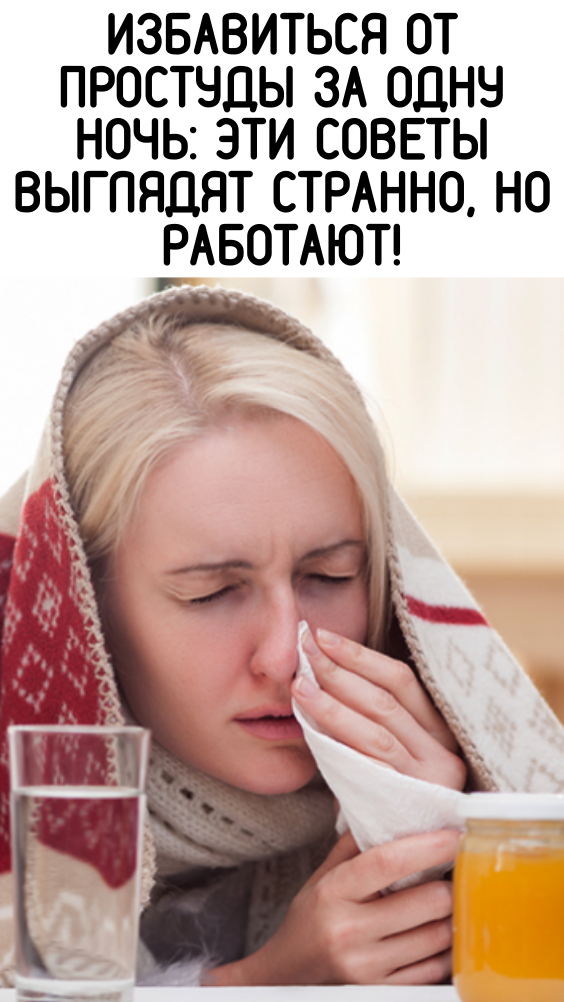 ИЗБАВИТЬСЯ ОТ ПРОСТУДЫ ЗА ОДНУ НОЧЬ: ЭТИ СОВЕТЫ ВЫГЛЯДЯТ СТРАННО, НО РАБОТАЮТ!