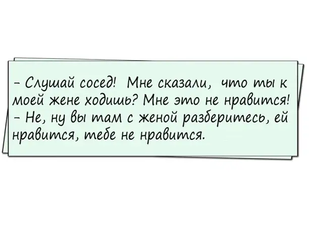 Слушай, сосед. Мне сказали, что ты к моей жене ходишь? Улыбнемся)))
